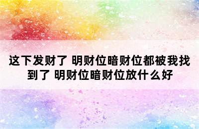 这下发财了 明财位暗财位都被我找到了 明财位暗财位放什么好